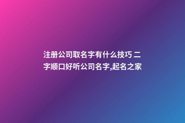 注册公司取名字有什么技巧 二字顺口好听公司名字,起名之家